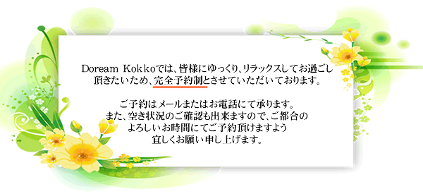 >弊社は完全ご予約制となっております。              
ご予約はメールまたはお電話にて承っております。空き状況のご確認も出来ますので、ご都合のよろしいお時間にてご予約頂けますよう宜しくお願い申し上げます。